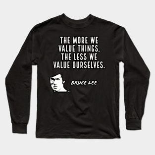 bruce lee | quotes | the more we value things, the less we value ourselves Long Sleeve T-Shirt